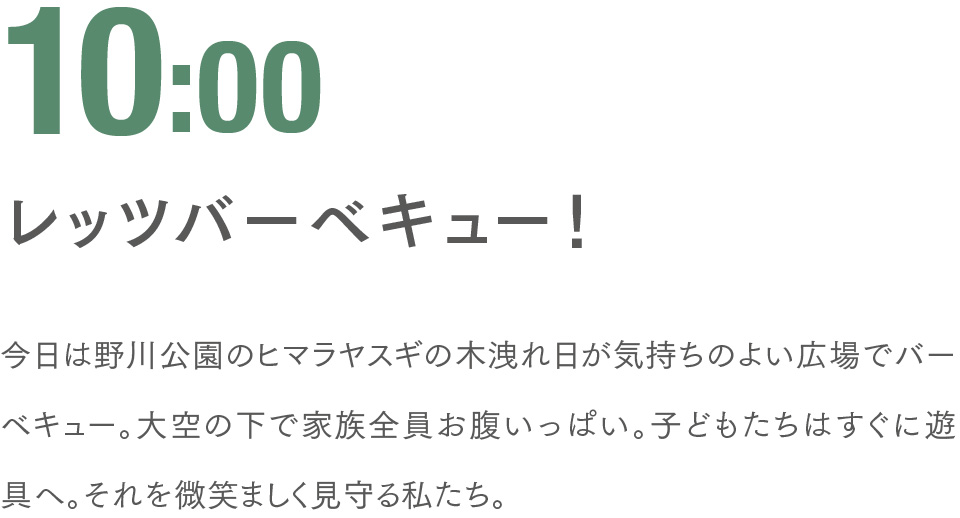 10:00 レッツバーベキュー！ 今日は野川公園のヒマラヤスギの木洩れ日が気持ちのよい広場でバーベキュー。大空の下で家族全員お腹いっぱい。子どもたちはすぐに遊具へ。それを微笑ましく見守る私たち。