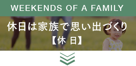 WEEKENDS OF A FAMILY 休日は家族で思い出づくり