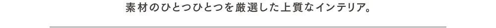 素材のひとつひとつを厳選した上質なインテリア。