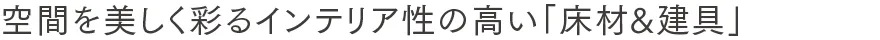 空間を美しく彩るインテリア性の高い「床材&建具」