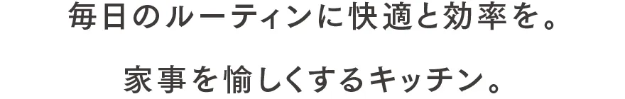 毎日のルーティンに快適と効率を。家事を愉しくするキッチン。