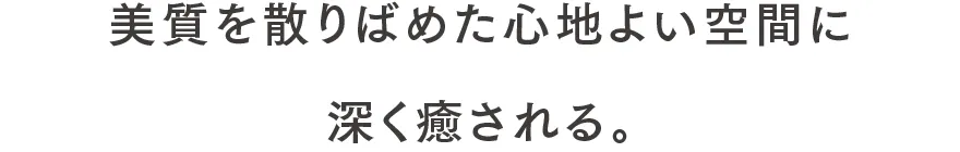 美質を散りばめた心地よい空間に深く癒される。