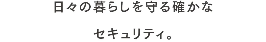 日々の暮らしを守る確かなセキュリティ。