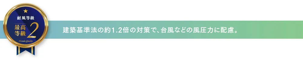 建築基準法の約1.2倍の対策で、台風などの風圧力に配慮。