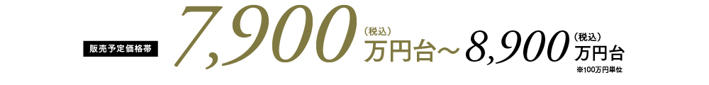 販売予定価格帯：7,900万円台～8,900万円台