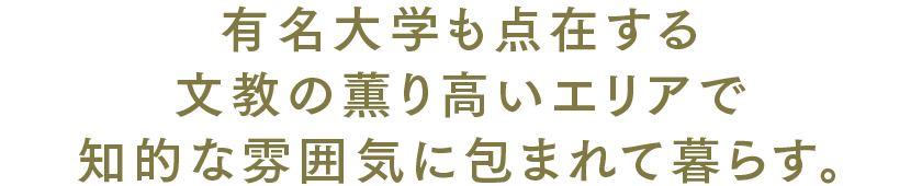 有名大学も点在する文教の薫り高いエリアで知的な雰囲気に包まれて暮らす。