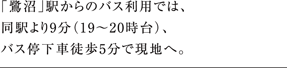 「鷺沼」駅からのバス利用では、同駅より9分（19〜20時台）、バス停下車徒歩5分で現地へ。