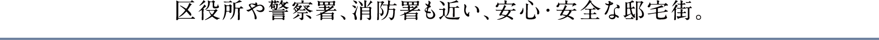 区役所や警察署、消防署も近い、安心･安全な邸宅街。