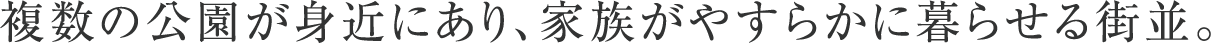 複数の公園が身近にあり、家族がやすらかに暮らせる街並。