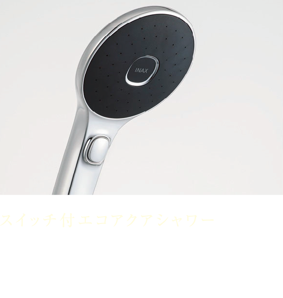 スイッチ付エコアクアシャワー 空気を含んだ大粒の柔らかいシャワーが降りそそぐ、やさしい浴び心地の節水シャワーヘッドです。