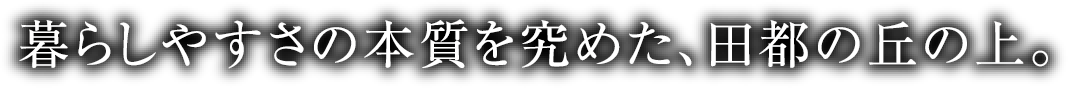 暮らしやすさの本質を究めた、田都の丘の上。