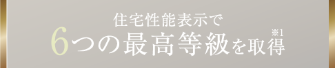 住宅性能表示で6つの最高等級を取得 ※1
										