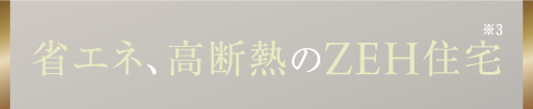 省エネ、高断熱のZEH住宅 ※2