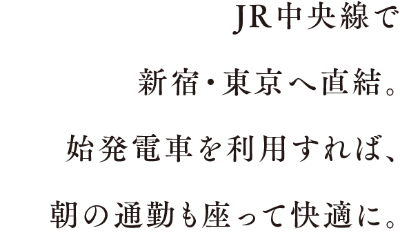 JR中央線で新宿・東京へ直結。始発電車を利用すれば、朝の通勤も座って快適に。