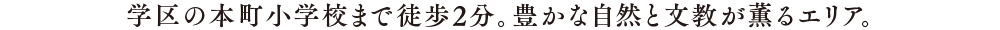 学区の本町小学校まで徒歩2分。豊かな自然と文教が薫るエリア。