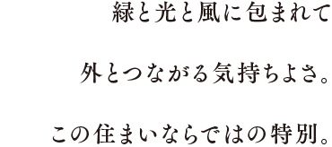 緑と光と風に包まれて外とつながる気持ちよさ。この住まいならではの特別。