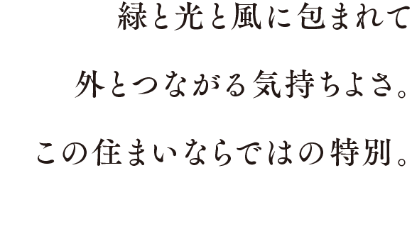 緑と光と風に包まれて外とつながる気持ちよさ。この住まいならではの特別。