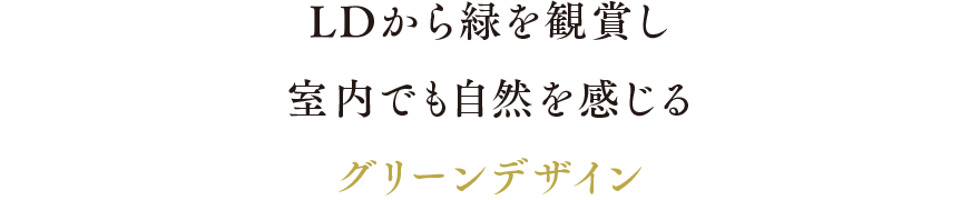 LDから緑を観賞し室内でも自然を感じるグリーンデザイン