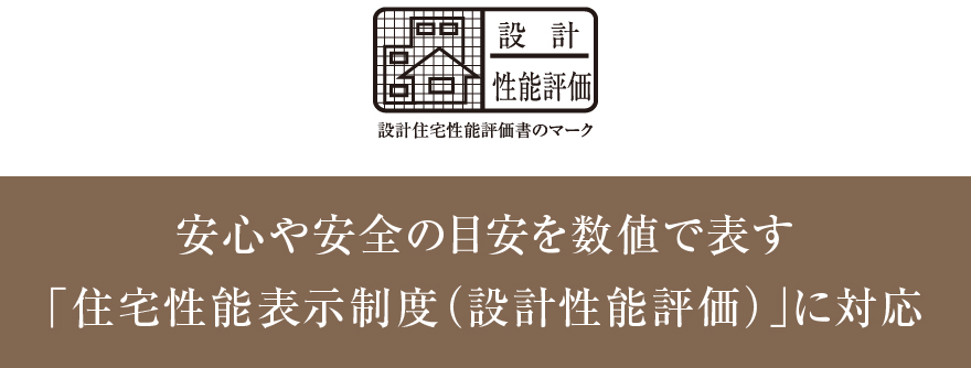 安心や安全の目安を数値で表す「住宅性能表示制度（設計性能評価）」に対応