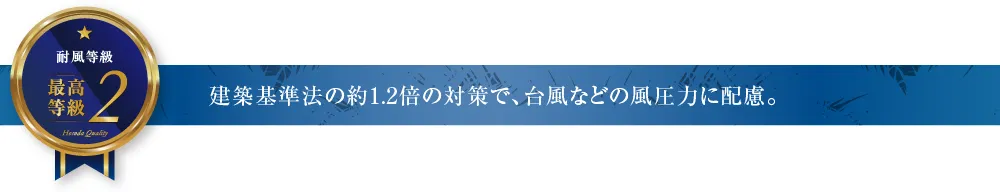 建築基準法の約1.2倍の対策で、台風などの風圧力に配慮。