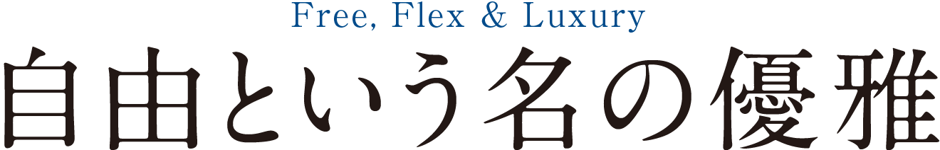 Free,Flex & Luxury 自由という名の優雅