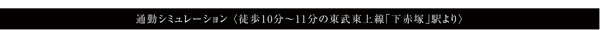 通勤シミュレーション 〈徒歩10分〜11分の東武東上線「下赤塚」駅より〉