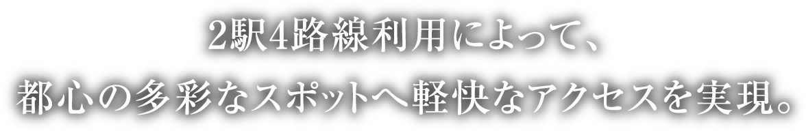 2駅4路線利用によって、都心の多彩なスポットへ軽快なアクセスを実現。