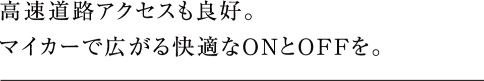 高速道路アクセスも良好。マイカーで広がる快適なONとOFFを。