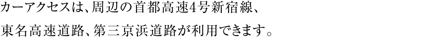 カーアクセスは、周辺の首都高速4号新宿線、東名高速道路、第三京浜道路が利用できます。