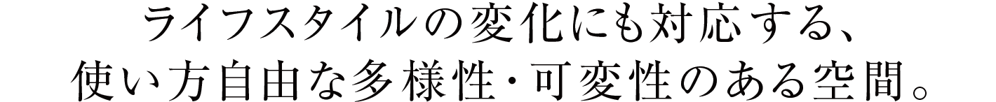 ライフスタイルの変化にも対応する、使い方自由な多様性・可変性のある空間。