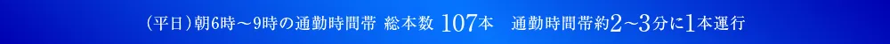 1日の総本数 107本　通勤時間帯約2分に1本運行