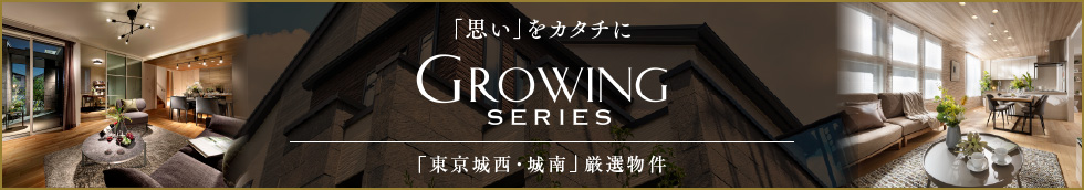 「思い」をカタチに GROWING SERIES グローイングシリーズ 「東京城西・城南」厳選物件