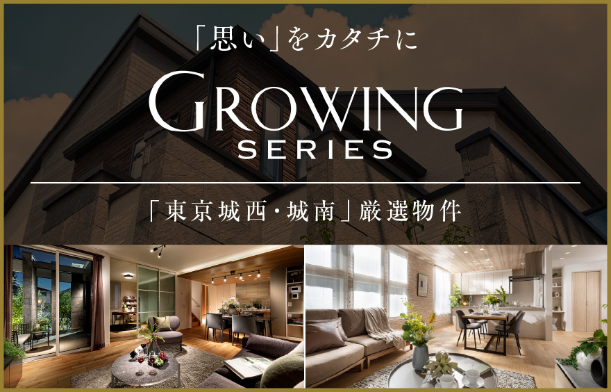 「思い」をカタチに GROWING SERIES グローイングシリーズ 「東京城西・城南」厳選物件