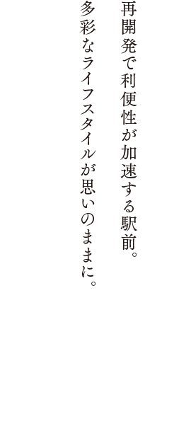 再開発で利便性が加速する駅前。多彩なライフスタイルが思いのままに。