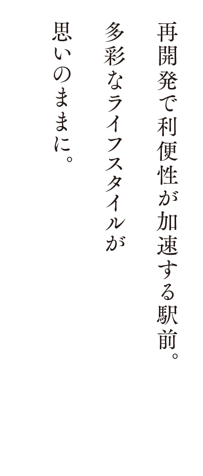 再開発で利便性が加速する駅前。多彩なライフスタイルが思いのままに。