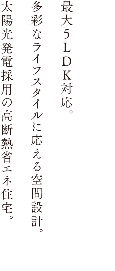 最大5LDK対応。多彩なライフスタイルに応える空間設計。太陽光発電採用の高断熱省エネ住宅。