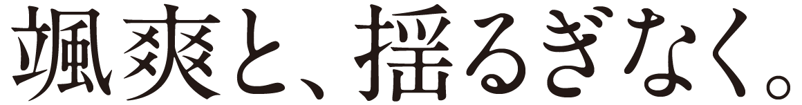 颯爽と、揺るぎなく。