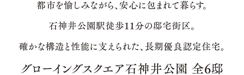 都市を愉しみながら、安心に包まれて暮らす。石神井公園駅徒歩11分の邸宅街区。確かな構造と性能に支えられた、長期優良認定住宅。グローイングスクエア石神井公園 全6邸