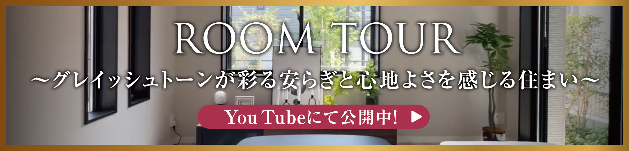 ROOM TOUR 〜グレイッシュトーンが彩る安らぎと心地よさを感じる住まい〜 You Tubeにて公開中!