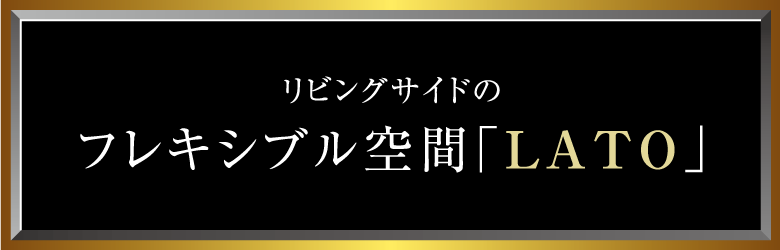 リビングサイドのフレキシブル空間「LATO」