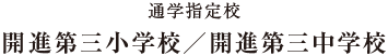 通学指定校 開進第三小学校／開進第三中学校