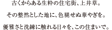 古くからある生粋の住宅街、上井草。その整然とした地に、色褪せぬ華やぎを。優雅さと洗練に触れる日々を、この住まいで。