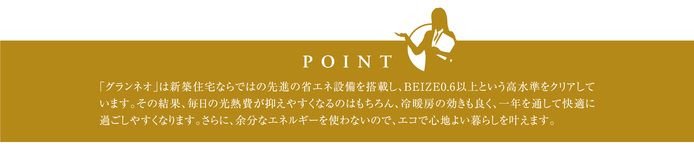 「グランネオ」は、ZEHとNearly ZEHに対応することで、家庭で使うエネルギーを大幅に減らし、太陽光発電などで創ったエネルギーでまかなうことができます。その結果、光熱費の負担を抑えながら、環境にもやさしい暮らしを実現できる住まいです。