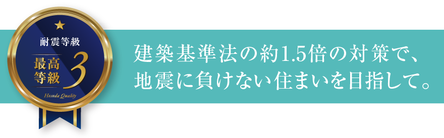 耐震等級3 建築基準法の約1.5倍の対策で、地震に負けない住まいを目指して。