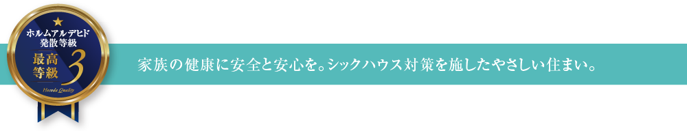 ホルムアルデヒド発散等級3 家族の健康に安全と安心を。シックハウス対策を施したやさしい住まい。