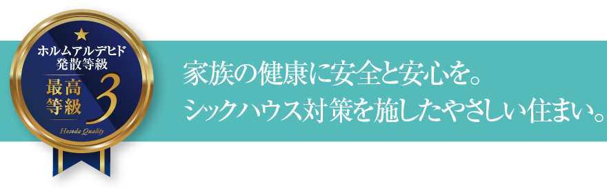 ホルムアルデヒド発散等級3 家族の健康に安全と安心を。シックハウス対策を施したやさしい住まい。