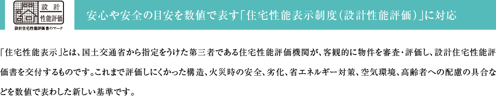 安心や安全の目安を数値で表す「住宅性能表示制度（設計性能評価）」に対応