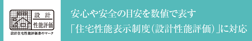 安心や安全の目安を数値で表す「住宅性能表示制度（設計性能評価）」に対応