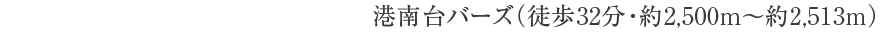 港南台バーズ（徒歩32分・約2,500m〜2,513m）