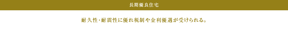 耐久性・耐震性に優れ税制や金利優遇が受けられる。